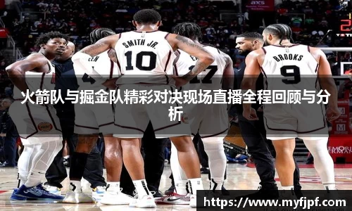 火箭队与掘金队精彩对决现场直播全程回顾与分析