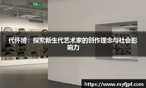 代怀博：探索新生代艺术家的创作理念与社会影响力